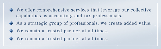  We offer comprehensive services that leverage our collective capabilities as accounting and tax professionals. As a strategic group of professionals, we create added value.We remain a trusted partner at all times. Our motivation is the bond with you. 